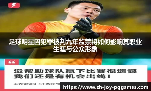 足球明星因犯罪被判九年监禁将如何影响其职业生涯与公众形象
